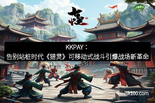 KKPAY：告别站桩时代《猎灵》可移动式战斗引爆战场新革命