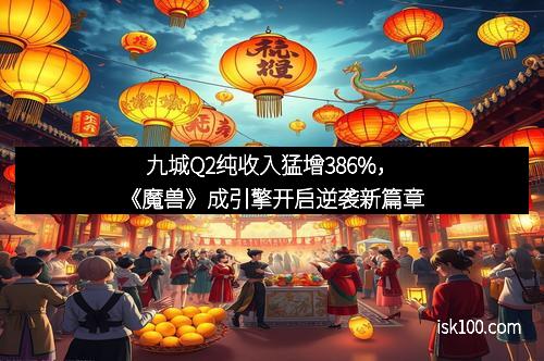 九城Q2纯收入猛增386%，《魔兽》成引擎开启逆袭新篇章