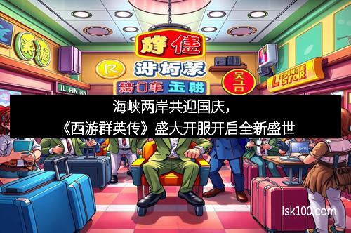 海峡两岸共迎国庆，《西游群英传》盛大开服开启全新盛世